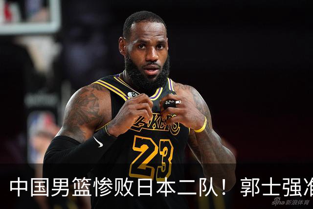 中国男篮惨败日本二队！郭士强准备不足+战术落后，轻敌酿成惨案