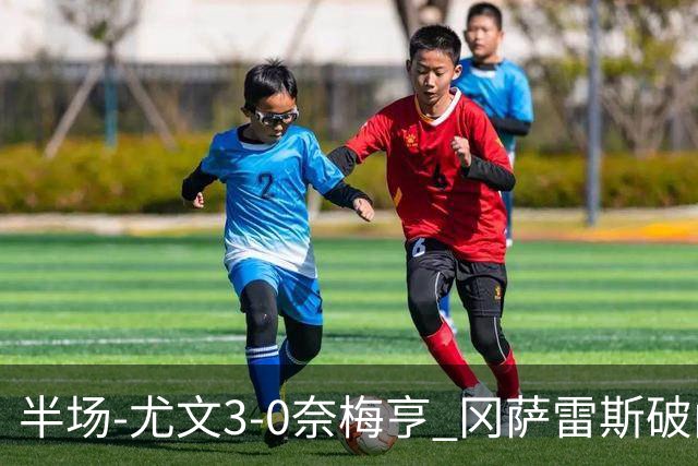 半场-尤文3-0奈梅亨 冈萨雷斯破门+造点门将格拉巴拉送助攻